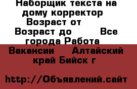 Наборщик текста на дому,корректор › Возраст от ­ 18 › Возраст до ­ 40 - Все города Работа » Вакансии   . Алтайский край,Бийск г.